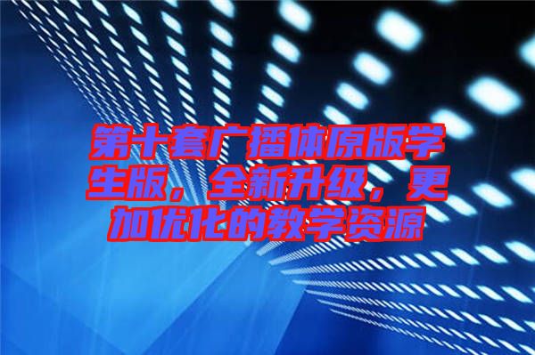 第十套廣播體原版學生版，全新升級，更加優化的教學資源