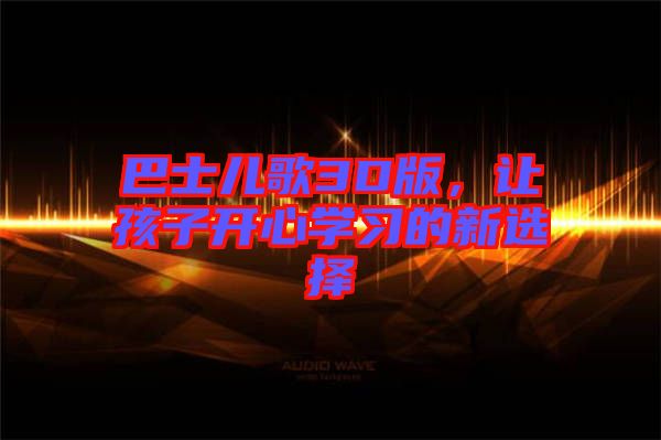 巴士兒歌3D版，讓孩子開心學習的新選擇