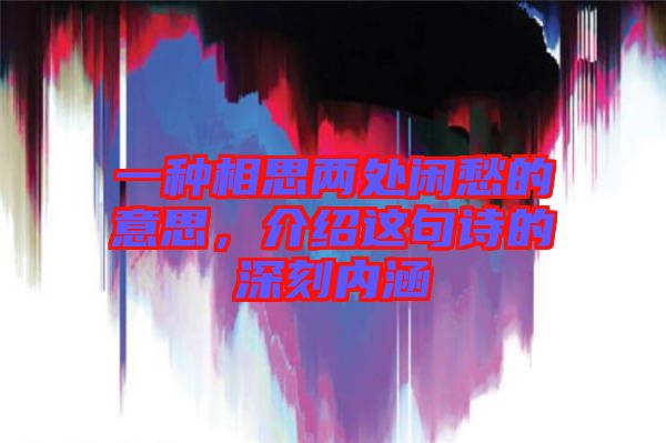 一種相思兩處閑愁的意思，介紹這句詩(shī)的深刻內(nèi)涵