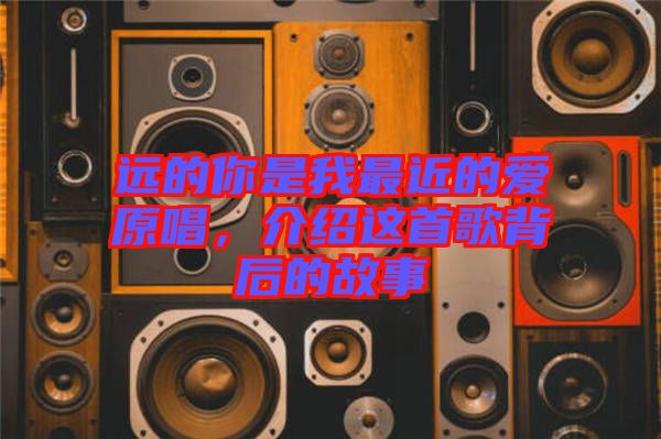 遠(yuǎn)的你是我最近的愛原唱，介紹這首歌背后的故事