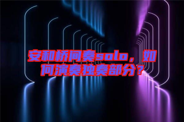 安和橋間奏solo，如何演奏獨奏部分？