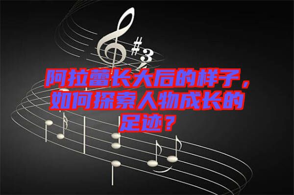 阿拉蕾長大后的樣子，如何探索人物成長的足跡？