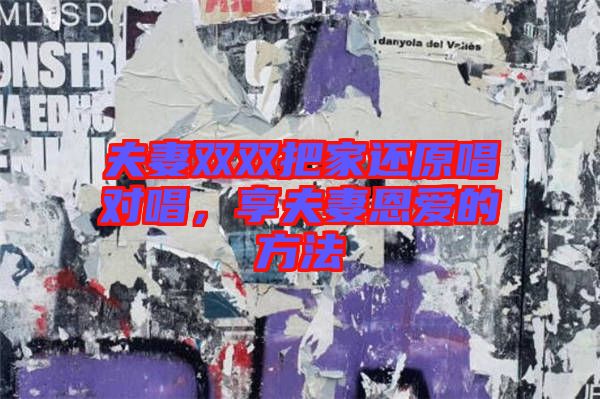 夫妻雙雙把家還原唱對(duì)唱，享夫妻恩愛的方法