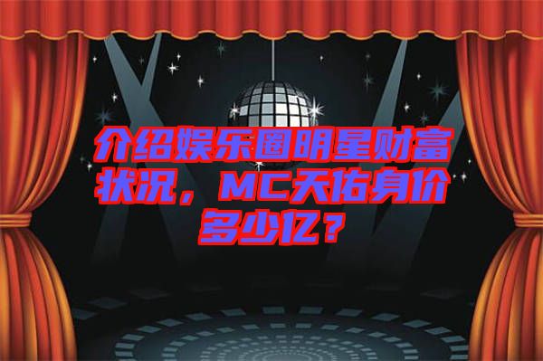 介紹娛樂圈明星財富狀況，MC天佑身價多少億？