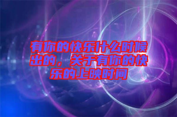有你的快樂什么時候出的，關于有你的快樂的上映時間