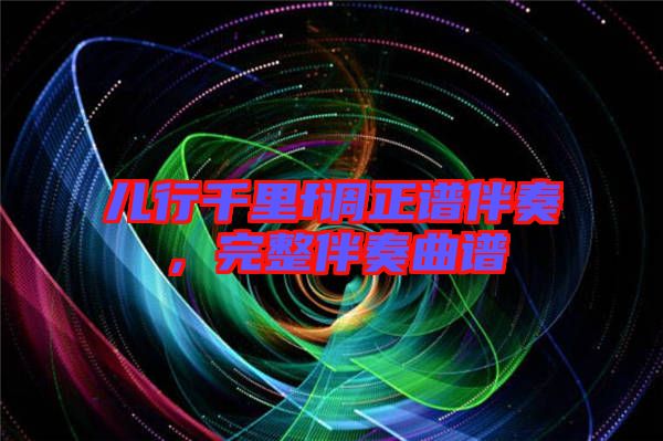 兒行千里f調正譜伴奏，完整伴奏曲譜