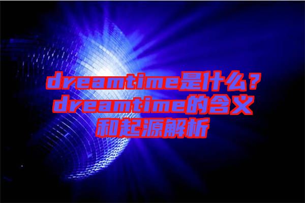 dreamtime是什么？dreamtime的含義和起源解析