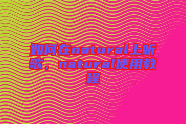 如何在natural上聽歌，natural使用教程