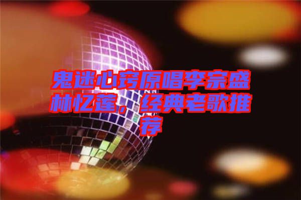鬼迷心竅原唱李宗盛林憶蓮，經典老歌推薦