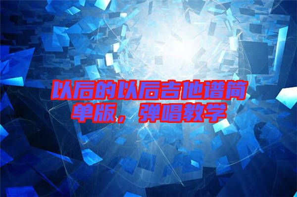以后的以后吉他譜簡單版，彈唱教學