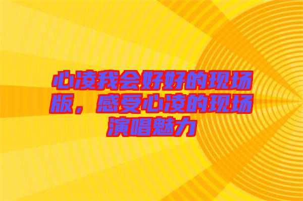心凌我會好好的現場版，感受心凌的現場演唱魅力