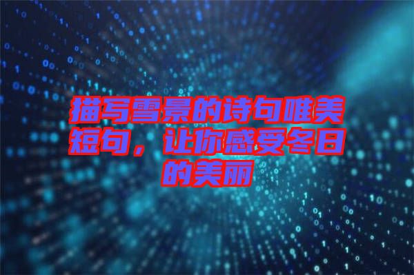 描寫雪景的詩句唯美短句，讓你感受冬日的美麗