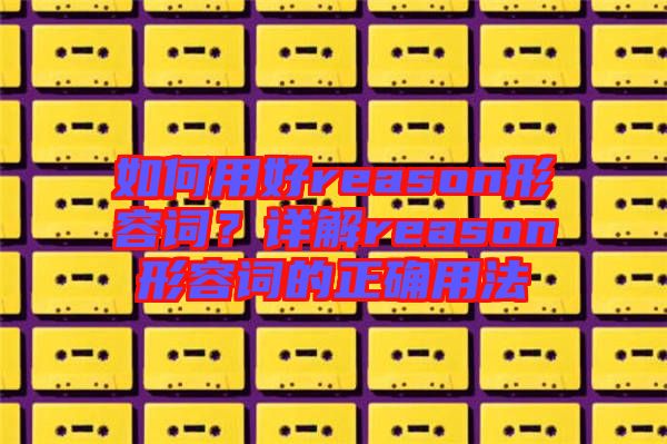 如何用好reason形容詞？詳解reason形容詞的正確用法