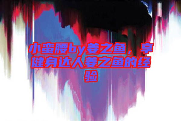 小蠻腰by姜之魚，享健身達人姜之魚的經驗