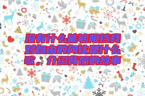 沒有什么能夠阻擋我對自由的向往是什么歌，介紹背后的故事