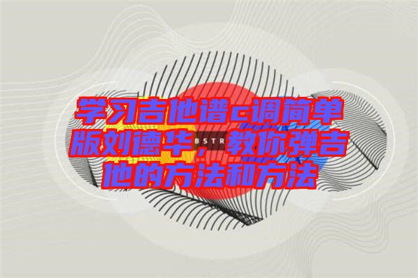 學習吉他譜c調簡單版劉德華，教你彈吉他的方法和方法