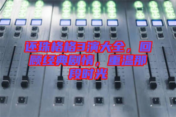 還珠格格3演大全，回顧經(jīng)典劇情，重溫那段時光