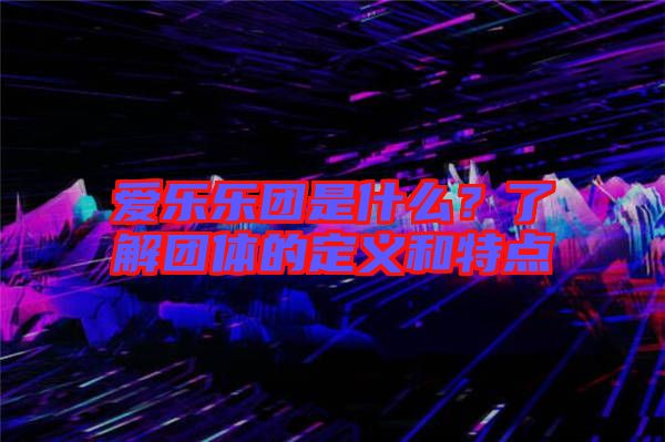 愛樂樂團是什么？了解團體的定義和特點