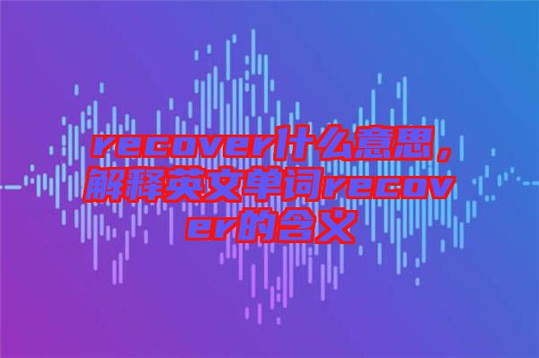 recover什么意思，解釋英文單詞recover的含義