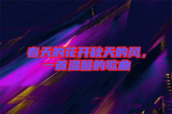 春天的花開秋天的風，一首溫馨的歌曲