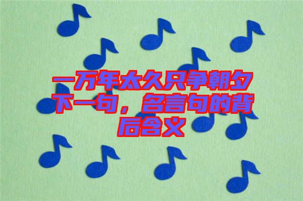 一萬年太久只爭朝夕下一句，名言句的背后含義