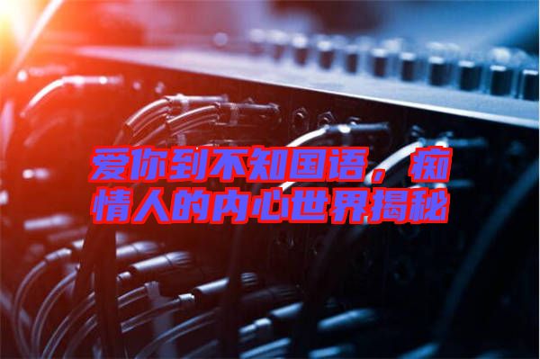 愛你到不知國語，癡情人的內心世界揭秘