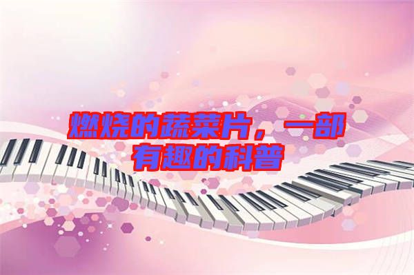 燃燒的蔬菜片，一部有趣的科普