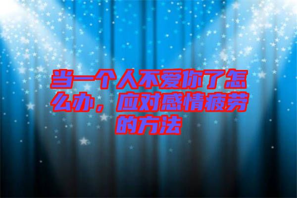 當(dāng)一個(gè)人不愛你了怎么辦，應(yīng)對感情疲勞的方法