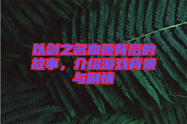 以劍之名血薇背后的故事，介紹游戲背景與劇情