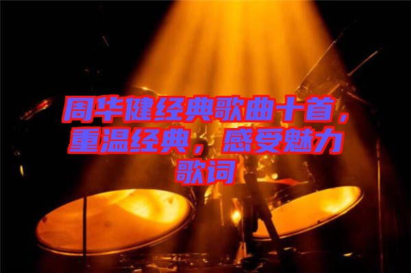 周華健經典歌曲十首，重溫經典，感受魅力歌詞