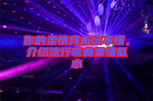 你的柔情我永遠不懂，介紹流行歌曲柔情似水