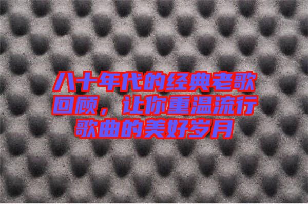 八十年代的經(jīng)典老歌回顧，讓你重溫流行歌曲的美好歲月