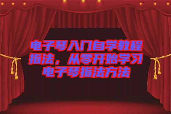 電子琴入門自學(xué)教程指法，從零開始學(xué)習(xí)電子琴指法方法