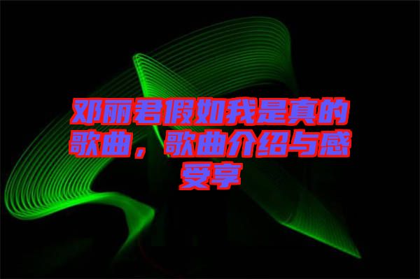 鄧麗君假如我是真的歌曲，歌曲介紹與感受享