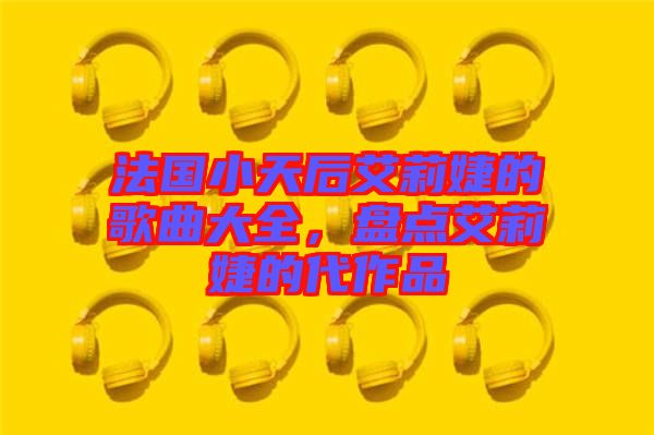 法國小天后艾莉婕的歌曲大全，盤點艾莉婕的代作品