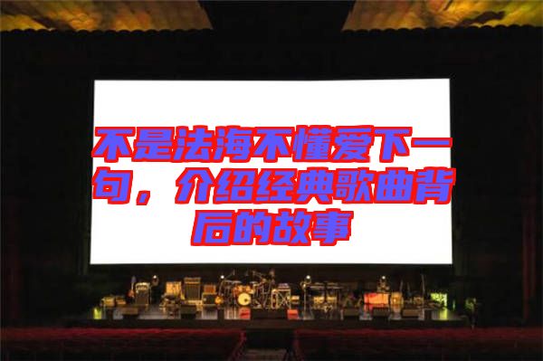 不是法海不懂愛下一句，介紹經典歌曲背后的故事