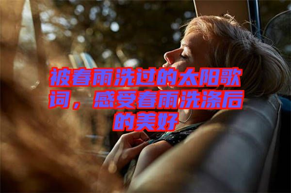 被春雨洗過的太陽歌詞，感受春雨洗滌后的美好