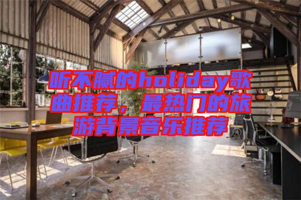 聽不膩的holiday歌曲推薦，最熱門的旅游背景音樂推薦