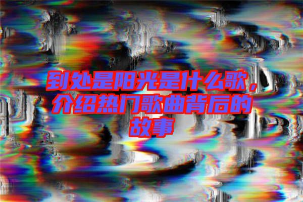 到處是陽光是什么歌，介紹熱門歌曲背后的故事