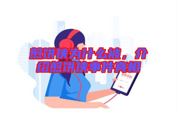 煎餅俠為什么被，介紹煎餅俠事件真相