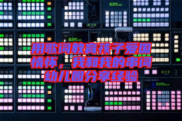 用歌詞教育孩子愛國情懷，我和我的串詞幼兒園分享經(jīng)驗