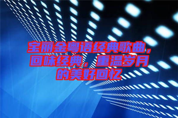 寶麗金粵語經(jīng)典歌曲，回味經(jīng)典，重溫歲月的美好回憶