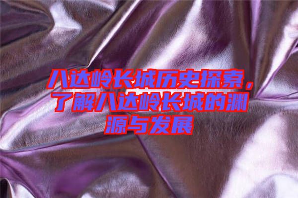 八達(dá)嶺長(zhǎng)城歷史探索，了解八達(dá)嶺長(zhǎng)城的淵源與發(fā)展