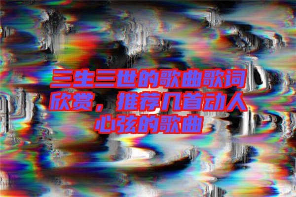 三生三世的歌曲歌詞欣賞，推薦幾首動(dòng)人心弦的歌曲
