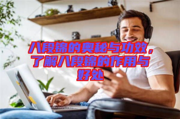 八段錦的奧秘與功效，了解八段錦的作用與好處