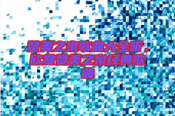 贊美之泉歌曲大全聽，欣賞贊美之泉經(jīng)典歌曲