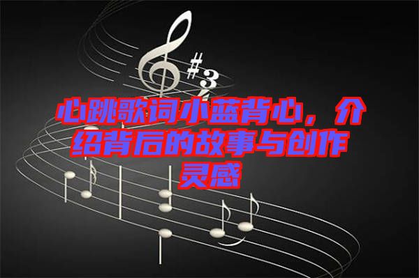 心跳歌詞小藍背心，介紹背后的故事與創(chuàng)作靈感