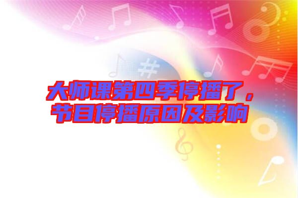 大師課第四季停播了，節目停播原因及影響