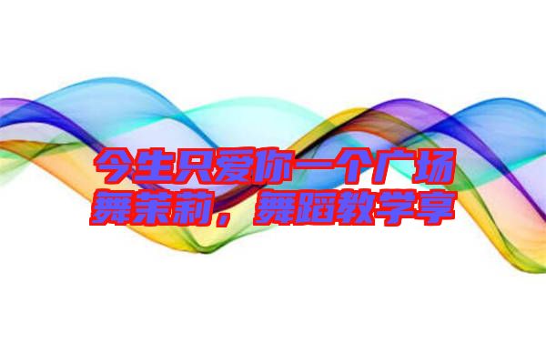 今生只愛你一個廣場舞茉莉，舞蹈教學享
