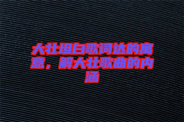 大壯坦白歌詞達的寓意，解大壯歌曲的內涵